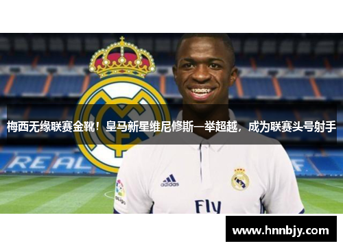 梅西无缘联赛金靴！皇马新星维尼修斯一举超越，成为联赛头号射手