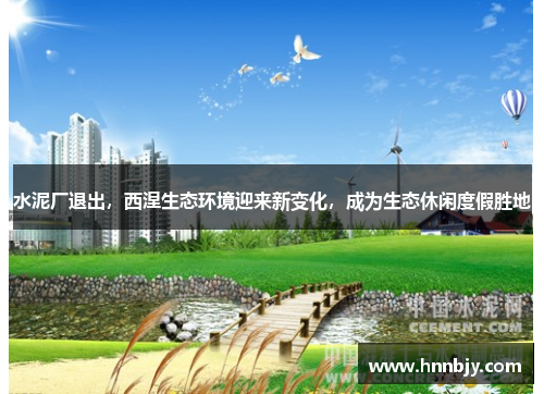 水泥厂退出，西涅生态环境迎来新变化，成为生态休闲度假胜地