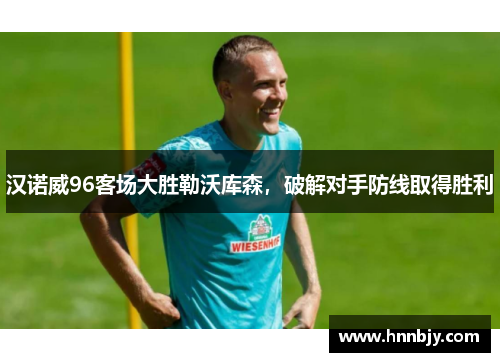 汉诺威96客场大胜勒沃库森，破解对手防线取得胜利