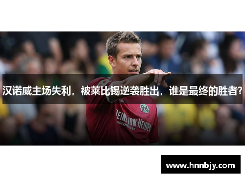 汉诺威主场失利，被莱比锡逆袭胜出，谁是最终的胜者？