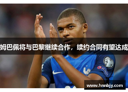 姆巴佩将与巴黎继续合作，续约合同有望达成