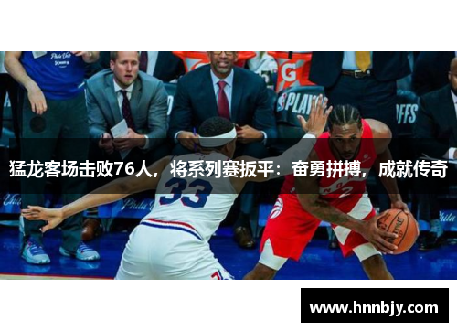 猛龙客场击败76人，将系列赛扳平：奋勇拼搏，成就传奇
